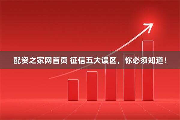 配资之家网首页 征信五大误区，你必须知道！