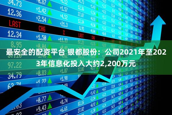 最安全的配资平台 银都股份：公司2021年至2023年信息化投入大约2,200万元