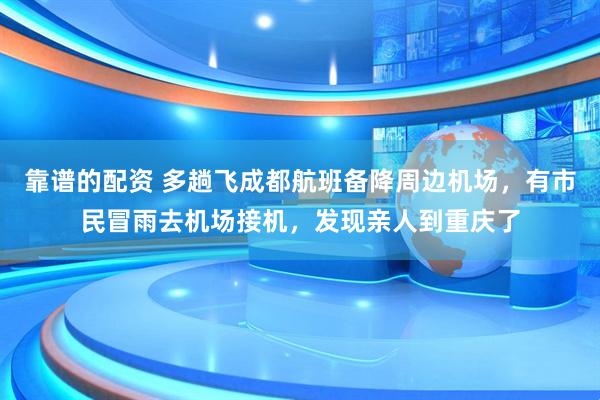 靠谱的配资 多趟飞成都航班备降周边机场，有市民冒雨去机场接机，发现亲人到重庆了