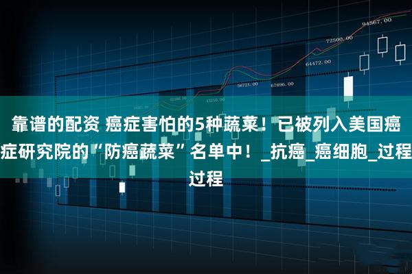 靠谱的配资 癌症害怕的5种蔬菜！已被列入美国癌症研究院的“防癌蔬菜”名单中！_抗癌_癌细胞_过程