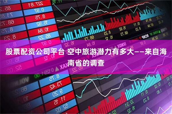 股票配资公司平台 空中旅游潜力有多大——来自海南省的调查