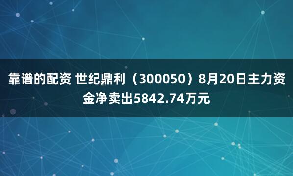 靠谱的配资 世纪鼎利（300050）8月20日主力资金净卖出5842.74万元