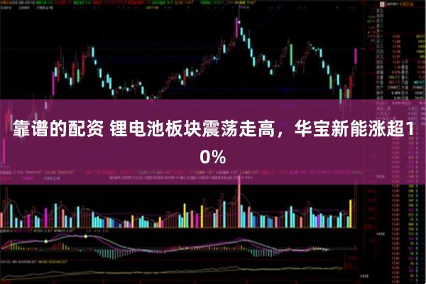 靠谱的配资 锂电池板块震荡走高，华宝新能涨超10%
